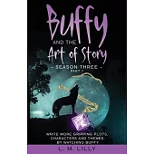 Buffy and the Art of Story Season Three Part 1: Write More Gripping Plots, Characters, And Themes By Watching Buffy