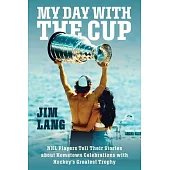 My Day with the Stanley Cup: NHL Players Tell Their Stories about Hometown Celebrations with Hockey’s Greatest Trophy