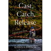 Cast, Catch, Release: A Memoir of Fly Fishing