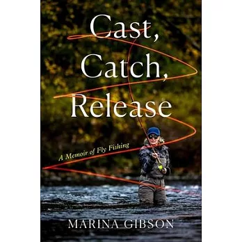 Cast, Catch, Release: A Memoir of Fly Fishing