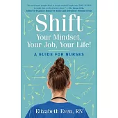 Shift Your Mindset, Your Job, Your Life!: A Guide for Nurses