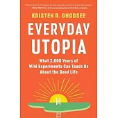 Everyday Utopia: What 2,000 Years of Wild Experiments Can Teach Us about the Good Life