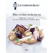 Alta Cocina En Tu Mesa: Aprende a Cocinar Con Los Chefs de Le Cordon Bleu