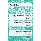 My Name is Monika - Part 3 / Moje ime je Monika - 3. dio: A Mini Novel With Vocabulary Section for Learning Croatian, Level Perfection B2 = Advanced L