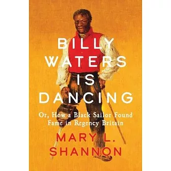 Billy Waters Is Dancing: Or, How a Black Sailor Found Fame in Regency Britain