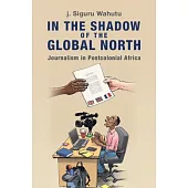 In the Shadow of the Global North: Journalism in Postcolonial Africa