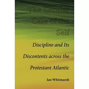 The Secular Care of the Self: Discipline and Its Discontents Across the Protestant Atlantic