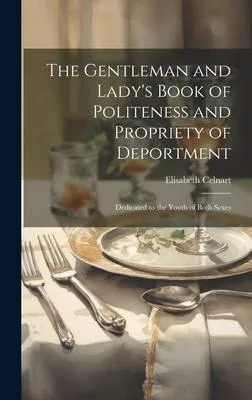 The Gentleman and Lady’s Book of Politeness and Propriety of Deportment: Dedicated to the Youth of Both Sexes