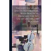 The Lost Vocal art and its Restoration, With Practical Exercises for the use of Singers and Teachers