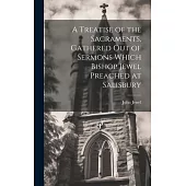 A Treatise of the Sacraments, Gathered Out of Sermons Which Bishop Jewel Preached at Salisbury