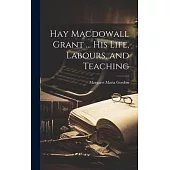 Hay Macdowall Grant ... His Life, Labours, and Teaching