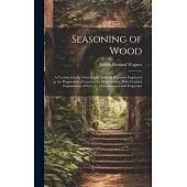 Seasoning of Wood: A Treatise On the Natural and Artificial Processes Employed in the Preparation of Lumber for Manufacture, With Detaile