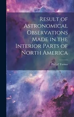 Result of Astronomical Observations Made in the Interior Parts of North America [microform]