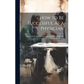 How to Be Successful As a Physician: Heart-To-Heart Talks of a Successful Physician With His Brother Practitioners