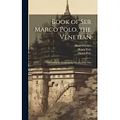 Book of Ser Marco Polo, the Venetian: Concerning the Kingdoms & Marvels of the East
