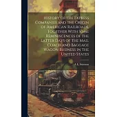 History of the Express Companies and the Origin of American Railroads. Together With Some Reminiscences of the Latter Days of the Mail Coach and Bagga