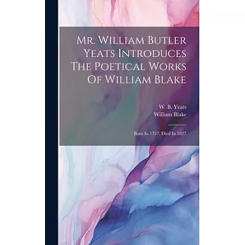 Mr. William Butler Yeats Introduces The Poetical Works Of William Blake: Born In 1757, Died In 1827