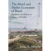 The Moral and Market Economies of Bread: Regulation and Reform in Vienna, 1775-1885