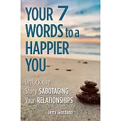 Your 7 Words to a Happier You: Unlock the Story Sabotaging Your Relationships