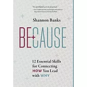 Because: 12 Essential Skills for Connecting How You Lead with Why