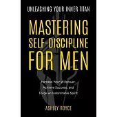 Unleashing Your Inner Titan: Mastering Self- Discipline For Men - Harness Your Willpower, Achieve Success, and Forge an Indomitable Spirit