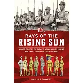 Rays of the Rising Sun Volume 1: Armed Forces of Japan’s Asian Allies 1931-45 Volume 1: China and Manchukuo