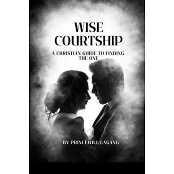 Wise Courtship: A Christian Guide to Finding The One