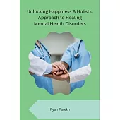 Unlocking Happiness A Holistic Approach to Healing Mental Health Disorders
