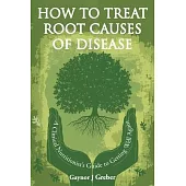 How to Treat Root Causes of Disease: A Clinical Nutritionist’s Guide to Getting Well Again