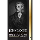 John Locke: The biography of the Enlightenment thinker, philosopher and physician and his theory of natural rights