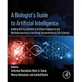 A Biologist’s Guide to Artificial Intelligence: Building the Foundations of Artificial Intelligence and Machine Learning for Achieving Advancements in