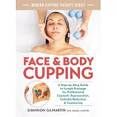 Face and Body Cupping: A Step-By-Step Guide to Lymph Drainage for Professional Cosmetic Rejuvenation, Cellulite Reduction and Contouring