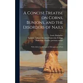 A Concise Treatise on Corns, Bunions, and the Disorders of Nails [electronic Resource]: With Advice for the General Management of Feet
