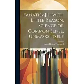 Fanatism[!]--with Little Reason, Science or Common Sense, Unmasks Itself