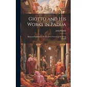 Giotto and his Works in Padua: Being an Explanatory Notice of the Frescoes in the Arena Chapel