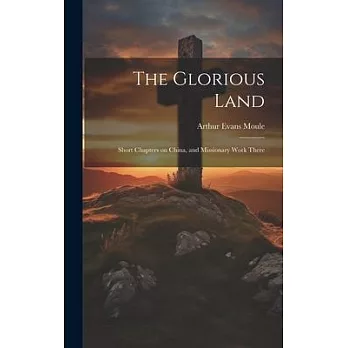 The Glorious Land: Short Chapters on China, and Missionary Work There