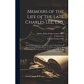 Memoirs of the Life of the Late Charles Lee, Esq. ...: Second in Command in the Service of the United States of America During the Revolution. To Whic