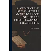 A Defence of The Reformation, in Answer to a Book Entitled Just Prejudices Against The Calvinists
