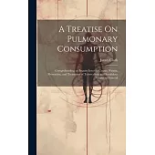 A Treatise On Pulmonary Consumption: Comprehending an Inquiry Into the Causes, Nature, Prevention, and Treatment of Tuberculosis and Scrofulous Diseas