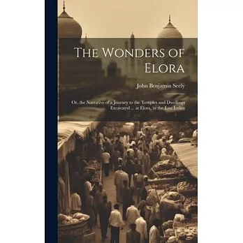 The Wonders of Elora: Or, the Narrative of a Journey to the Temples and Dwellings Excavated ... at Elora, in the East Indies
