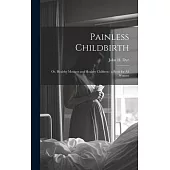 Painless Childbirth: Or, Healthy Mothers and Healthy Children: a Book for All Women