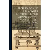 Technology Of Framework Knitting, Tr. And Adapted By W.t. Rowlett. (leic. Techn. Sch.)
