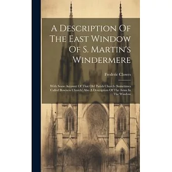 A Description Of The East Window Of S. Martin’s Windermere: With Some Account Of That Old Parish Church (sometimes Called Bowness Church) Also A Descr