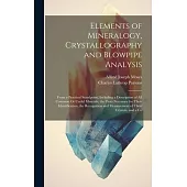 Elements of Mineralogy, Crystallography and Blowpipe Analysis: From a Practical Standpoint, Including a Description of All Common Or Useful Minerals,