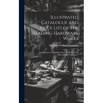 Illustrated Catalogue and Price List of the Reading Hardware Works: Manufacturers of Building, House-furnishing and Miscellaneous Hardware.