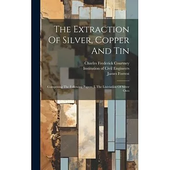 The Extraction Of Silver, Copper And Tin: Comprising The Following Papers: I. The Lixiviation Of Silver Ores