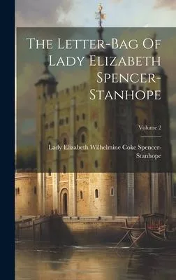 The Letter-bag Of Lady Elizabeth Spencer-stanhope; Volume 2