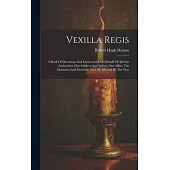 Vexilla Regis: A Book Of Devotions And Intercessions On Behalf Of All Our Authorities, Our Soldiers And Sailors, Our Allies, The Mour