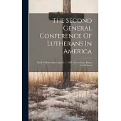 The Second General Conference Of Lutherans In America: Held In Philadelphia, April 1-3, 1902: Proceedings, Essays And Debates