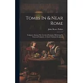 Tombs In & Near Rome: Sculpture Among The Greeks & Romans, Mythology In Funereal Sculpture, & Early Christian Sculpture